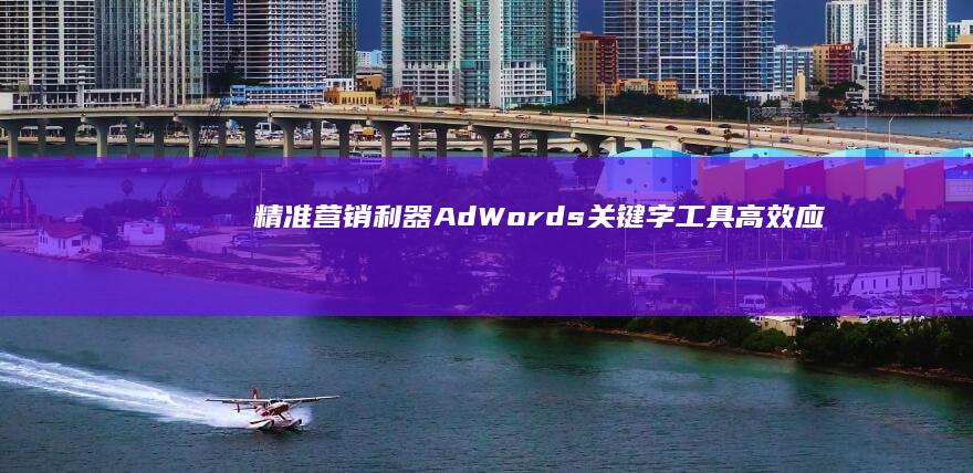 精准营销利器：AdWords关键字工具高效应用指南